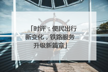 时评：便民出行新变化，铁路服务升级新篇章