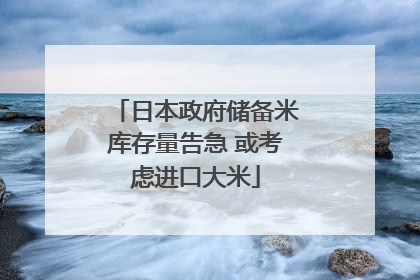日本政府储备米库存量告急 或考虑进口大米