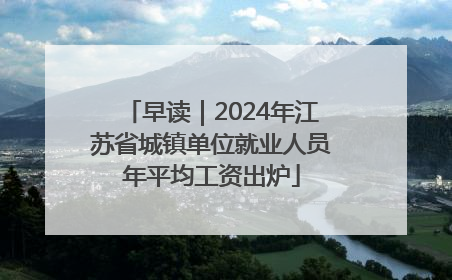 早读｜2024年江苏省城镇单位就业人员年平均工资出炉