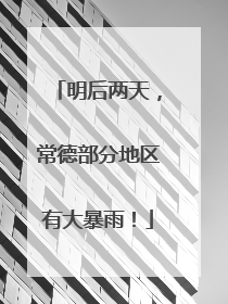 明后两天，常德部分地区有大暴雨！