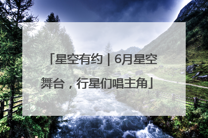 星空有约｜6月星空舞台，行星们唱主角