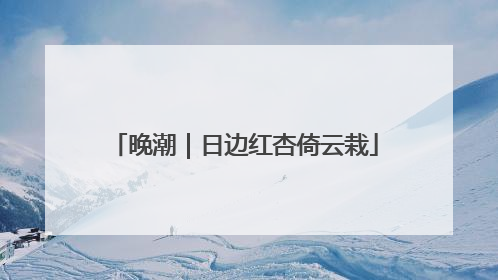 晚潮｜日边红杏倚云栽