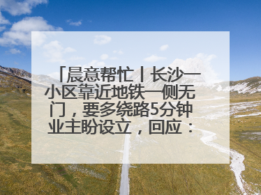 晨意帮忙丨长沙一小区靠近地铁一侧无门，要多绕路5分钟业主盼设立，回应：意见不一致