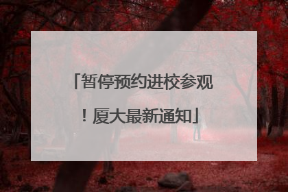 暂停预约进校参观！厦大最新通知