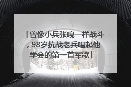 曾像小兵张嘎一样战斗，98岁抗战老兵唱起他学会的第一首军歌