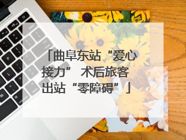 曲阜东站“爱心接力” 术后旅客出站“零障碍”
