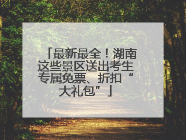最新最全！湖南这些景区送出考生专属免票、折扣“大礼包”