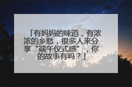 有妈妈的味道，有浓浓的乡愁，很多人来分享“端午仪式感”，你的故事有吗？