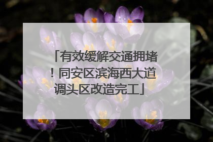 有效缓解交通拥堵！同安区滨海西大道调头区改造完工