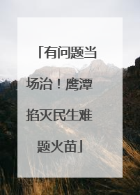 有问题当场治！鹰潭掐灭民生难题火苗