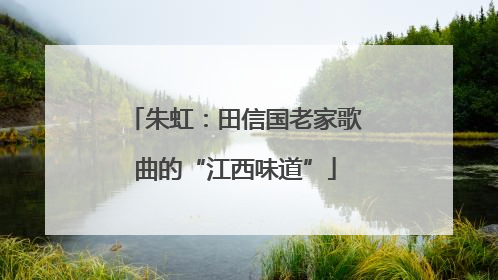 朱虹：田信国老家歌曲的“江西味道”