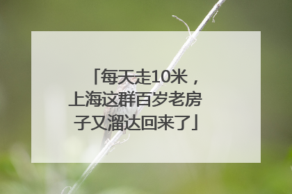 每天走10米，上海这群百岁老房子又溜达回来了