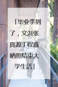 毕业季到了，文淇张真源丁程鑫晒照结束大学生活