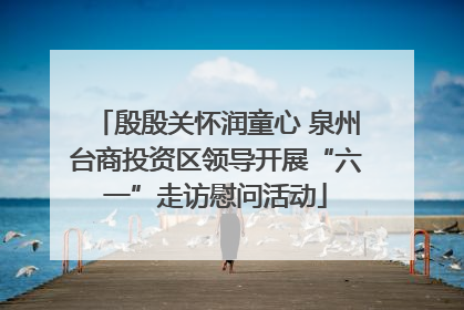 殷殷关怀润童心 泉州台商投资区领导开展“六一”走访慰问活动