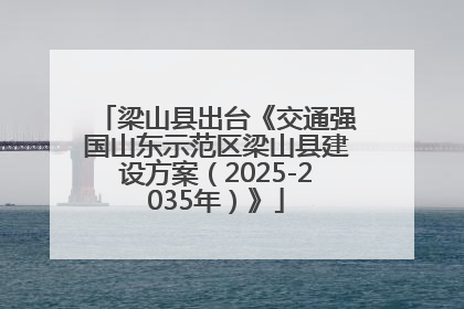 梁山县出台《交通强国山东示范区梁山县建设方案（2025-2035年）》