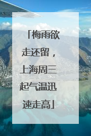 梅雨欲走还留，上海周三起气温迅速走高