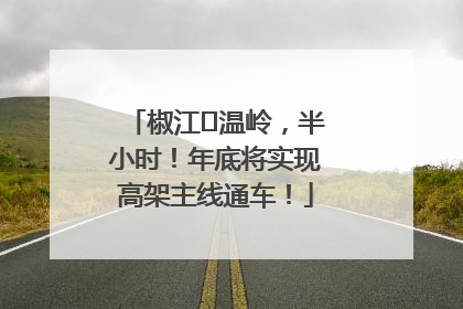 椒江⇌温岭，半小时！年底将实现高架主线通车！