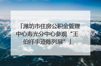 潍坊市住房公积金管理中心寿光分中心参观“王伯祥事迹陈列展”
