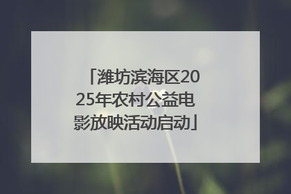 潍坊滨海区2025年农村公益电影放映活动启动