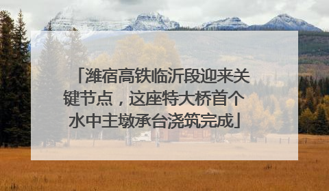 潍宿高铁临沂段迎来关键节点，这座特大桥首个水中主墩承台浇筑完成