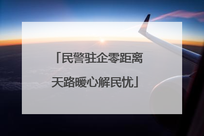 民警驻企零距离 天路暖心解民忧