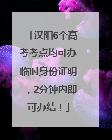 汉阳6个高考考点均可办临时身份证明，2分钟内即可办结！