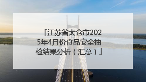 江苏省太仓市2025年4月份食品安全抽检结果分析（汇总）
