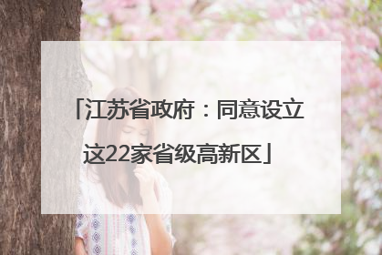 江苏省政府：同意设立这22家省级高新区