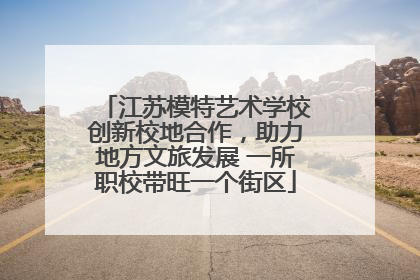 江苏模特艺术学校创新校地合作，助力地方文旅发展 一所职校带旺一个街区