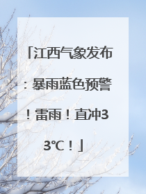 江西气象发布：暴雨蓝色预警！雷雨！直冲33℃！