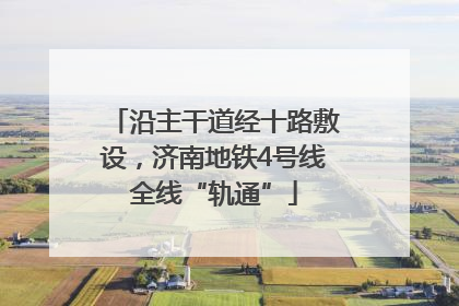 沿主干道经十路敷设，济南地铁4号线全线“轨通”