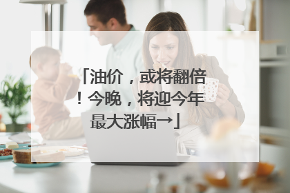 油价，或将翻倍！今晚，将迎今年最大涨幅→