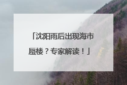 沈阳雨后出现海市蜃楼？专家解读！