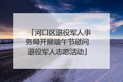 河口区退役军人事务局开展端午节慰问退役军人志愿活动