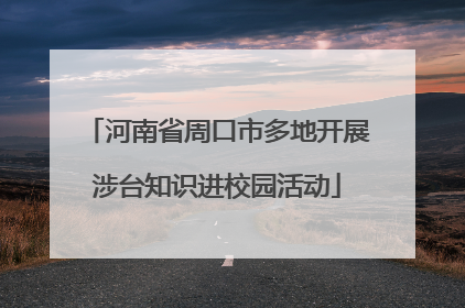 河南省周口市多地开展涉台知识进校园活动