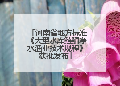 河南省地方标准《大型水库鲢鳙净水渔业技术规程》获批发布