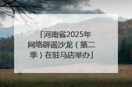 河南省2025年网络辟谣沙龙（第二季）在驻马店举办