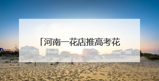 河南一花店推高考花束价格含“985”“211”，店主：想给考生带来好运