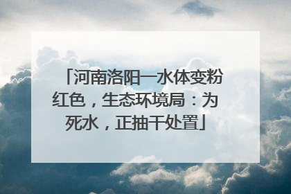 河南洛阳一水体变粉红色，生态环境局：为死水，正抽干处置