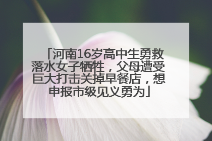 河南16岁高中生勇救落水女子牺牲，父母遭受巨大打击关掉早餐店，想申报市级见义勇为