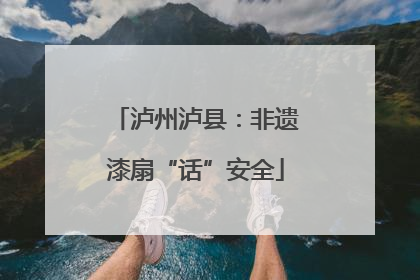 泸州泸县：非遗漆扇“话”安全