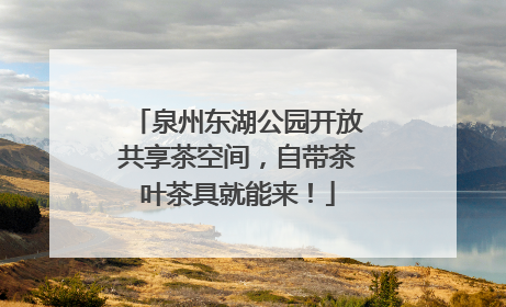 泉州东湖公园开放共享茶空间，自带茶叶茶具就能来！