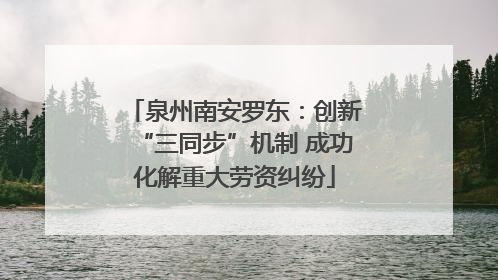 泉州南安罗东：创新“三同步”机制 成功化解重大劳资纠纷