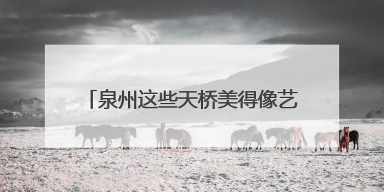 泉州这些天桥美得像艺术品，你去过几个？