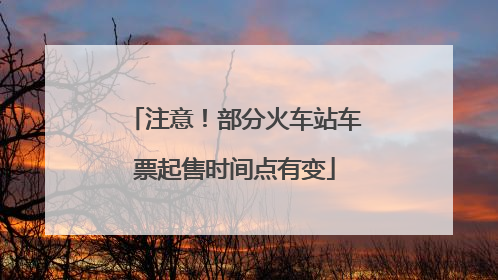注意！部分火车站车票起售时间点有变