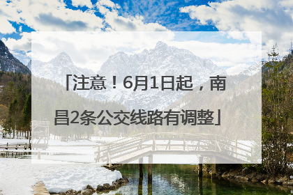 注意！6月1日起，南昌2条公交线路有调整