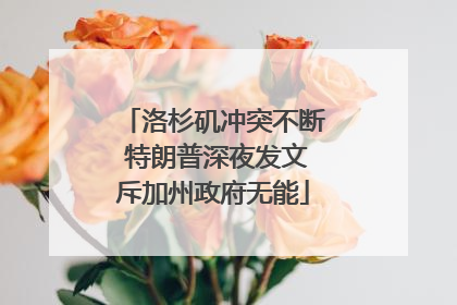洛杉矶冲突不断 特朗普深夜发文斥加州政府无能