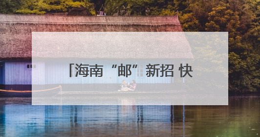 海南“邮”新招 快递业向“绿”前行