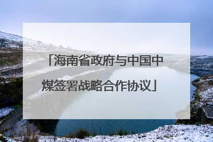 海南省政府与中国中煤签署战略合作协议