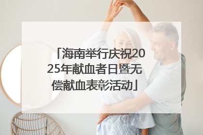 海南举行庆祝2025年献血者日暨无偿献血表彰活动